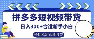 拼多多短视频带货日入300+有长期稳定被动收益,合适新手小白【揭秘】-88共享