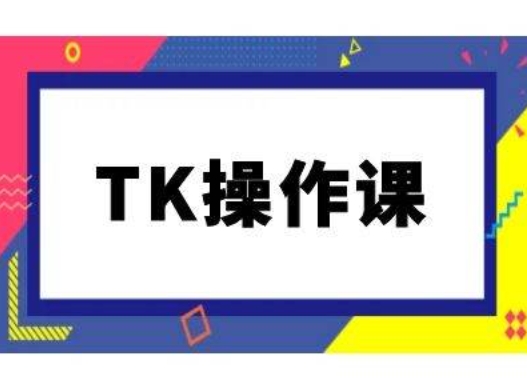 TK操作课，tiktok跨境电商教程(更新中)-88共享