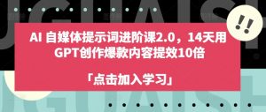 AI自媒体提示词进阶课2.0,14天用 GPT创作爆款内容提效10倍-88共享