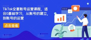 TikTok全套账号运营课程,适合0基础学习,从账号的建立,到账号的运营-88共享