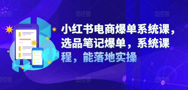 小红书电商爆单系统课，选品笔记爆单，系统课程，能落地实操-88共享