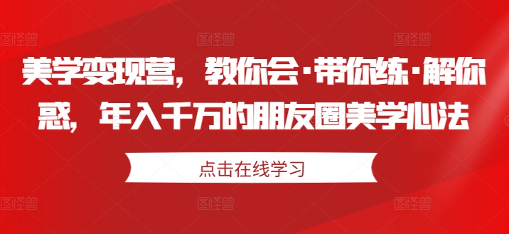 美学变现营，教你会·带你练·解你惑，年入千万的朋友圈美学心法-88共享