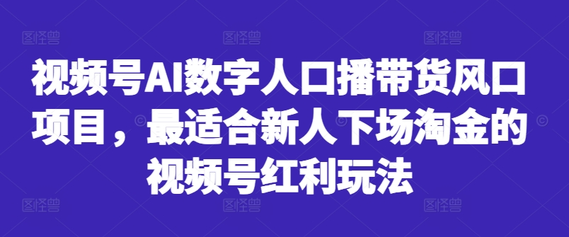 视频号AI数字人口播带货风口项目，最适合新人下场淘金的视频号红利玩法-88共享