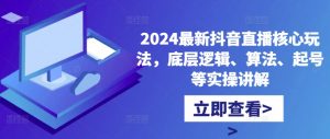 2024最新抖音直播核心玩法,底层逻辑、算法、起号等实操讲解-88共享