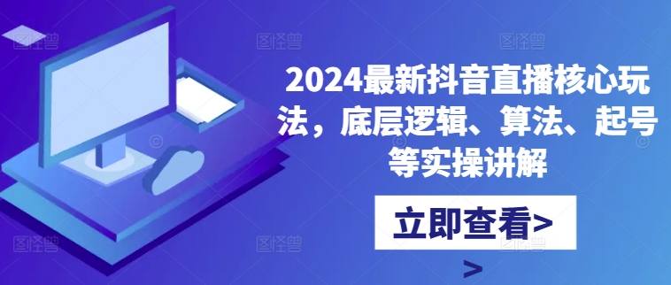 2024最新抖音直播核心玩法，底层逻辑、算法、起号等实操讲解-88共享