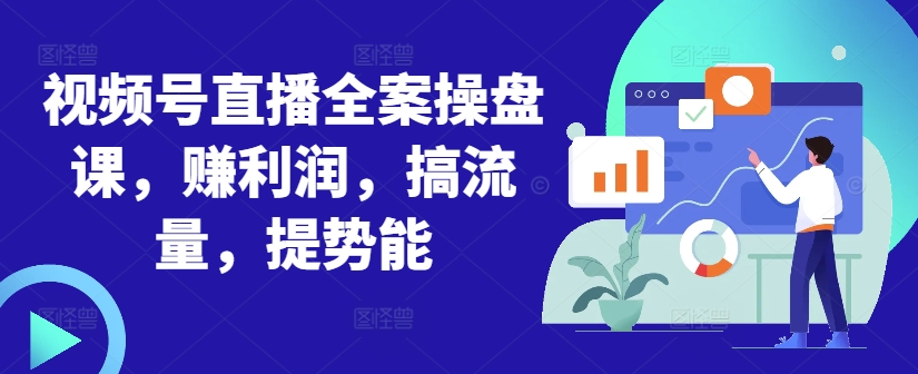 视频号直播全案操盘课，赚利润，搞流量，提势能-88共享