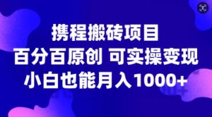 携程搬砖项目,百分百原创,可实操变现,新手小白月入1k+【揭秘】-88共享