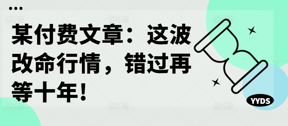 某付费文章：这波改命行情，错过再等十年!-88共享