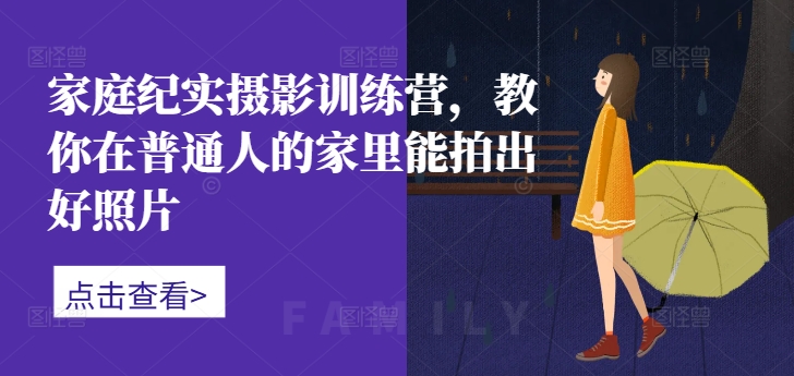家庭纪实摄影训练营，教你在普通人的家里能拍出好照片-88共享