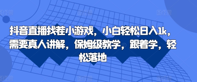 抖音直播找茬小游戏，小白轻松日入1k，需要真人讲解，保姆级教学，跟着学，轻松落地【揭秘】-88共享