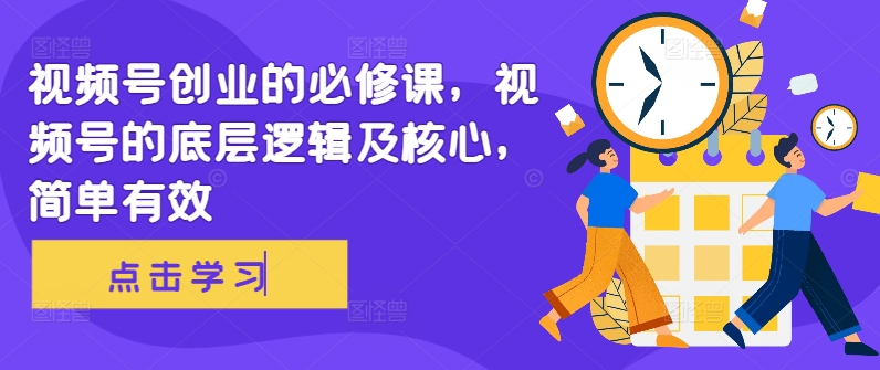 视频号创业的必修课，视频号的底层逻辑及核心，简单有效-88共享