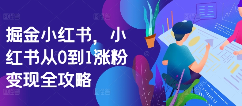 掘金小红书，小红书从0到1涨粉变现全攻略-88共享