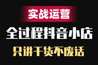 抖音小店精细化实战运营，只讲干货不废话-88共享