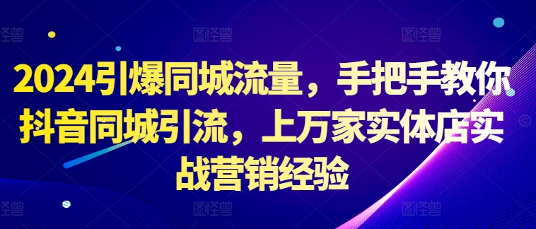 2024引爆同城流量，手把手教你抖音同城引流，上万家实体店实战营销经验-88共享