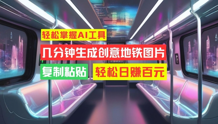 轻松掌握AI工具，几分钟生成创意地铁图片，复制粘贴，轻松日赚百元【揭秘】-88共享