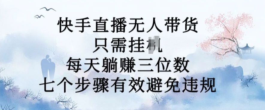 10月新玩法，快手直播无人带货，每天躺Z三位数，七个步骤有效避免违规【揭秘】-88共享
