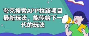 夸克搜索APP拉新项目最新玩法,能传给下一代的玩法-88共享