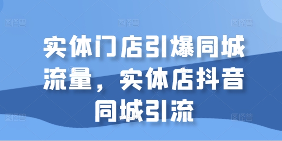 实体门店引爆同城流量，实体店抖音同城引流-88共享