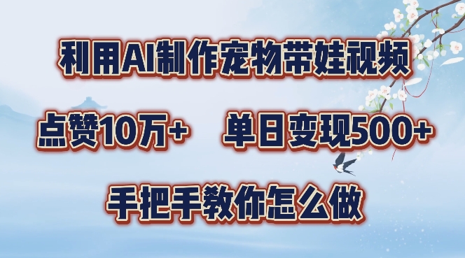 利用AI制作宠物带娃视频，轻松涨粉，点赞10万+，单日变现三位数，手把手教你怎么做【揭秘】-88共享