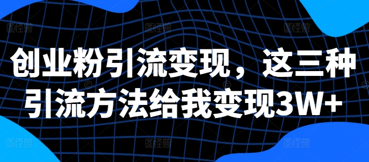 创业粉引流变现，这三种引流方法给我变现3W+【揭秘】-88共享
