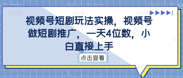视频号短剧玩法实操，视频号做短剧推广，一天4位数，小白直接上手-88共享