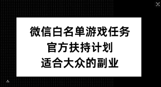 微信白名单游戏任务，官方扶持计划，适合大众的副业【揭秘】-88共享