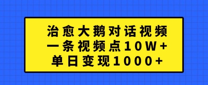 治愈大鹅对话视频，一条视频点赞 10W+，单日变现1k+【揭秘】-88共享