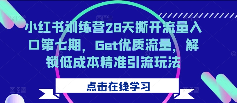 小红书训练营28天撕开流量入口第七期，Get优质流量，解锁低成本精准引流玩法-88共享