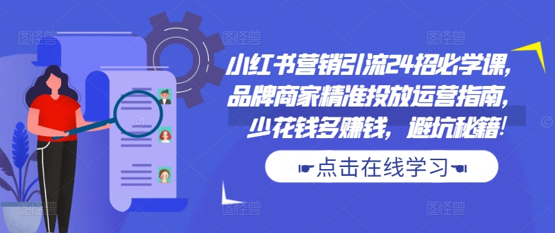 小红书营销引流24招必学课，品牌商家精准投放运营指南，少花钱多赚钱，避坑秘籍!-88共享