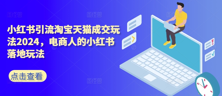 小红书引流淘宝天猫成交玩法2024，电商人的小红书落地玩法-88共享