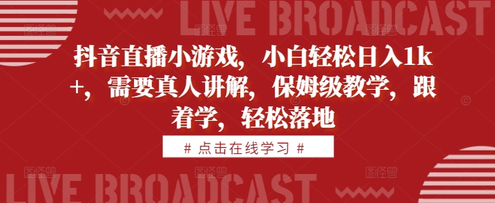 抖音直播小游戏，小白轻松日入1k+，需要真人讲解，保姆级教学，跟着学，轻松落地【揭秘】-88共享
