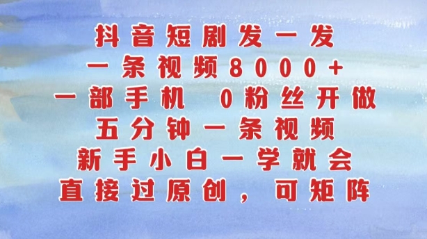 抖音短剧发一发，五分钟一条视频，新手小白一学就会，只要一部手机，0粉丝即可操作-88共享