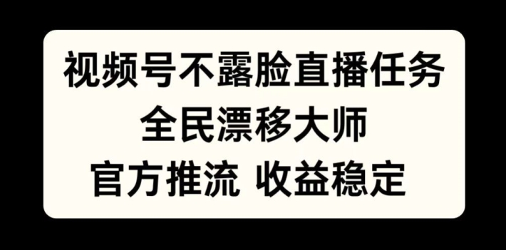 视频号不露脸直播任务，全民漂移大师，官方推流，收益稳定，全民可做【揭秘】-88共享