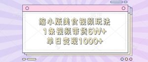 缩小版美食视频玩法，1条视频带货6W+，单日变现1k-88共享