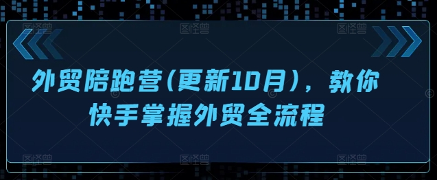 外贸陪跑营(更新10月)，教你快手掌握外贸全流程-88共享