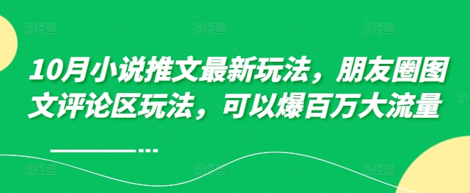 10月小说推文最新玩法，朋友圈图文评论区玩法，可以爆百万大流量 -88共享