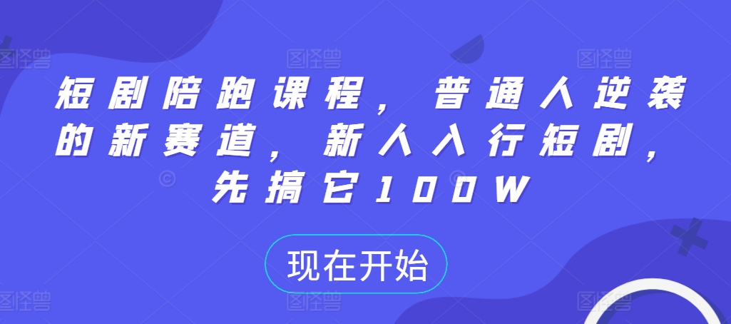 短剧陪跑课程，普通人逆袭的新赛道，新人入行短剧，先搞它100W-88共享