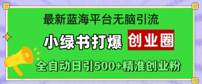 最新蓝海平台无脑引流，小绿书打爆创业圈，全自动日引500+精准创业粉-88共享