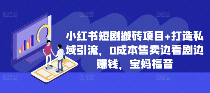 小红书短剧搬砖项目+打造私域引流，0成本售卖边看剧边赚钱，宝妈福音【揭秘】-88共享