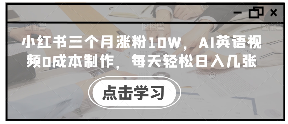 小红书三个月涨粉10W，AI英语视频0成本制作，每天轻松日入几张【揭秘】-88共享