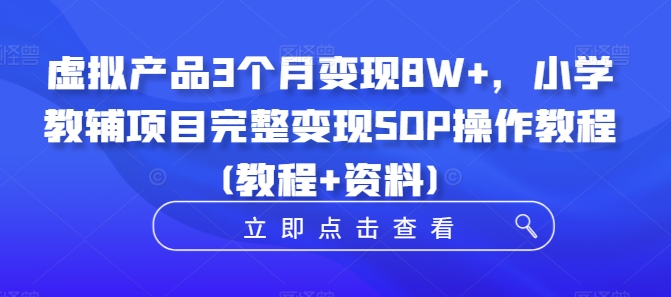 虚拟产品3个月变现8W+，小学教辅项目完整变现SOP操作教程(教程+资料)-88共享