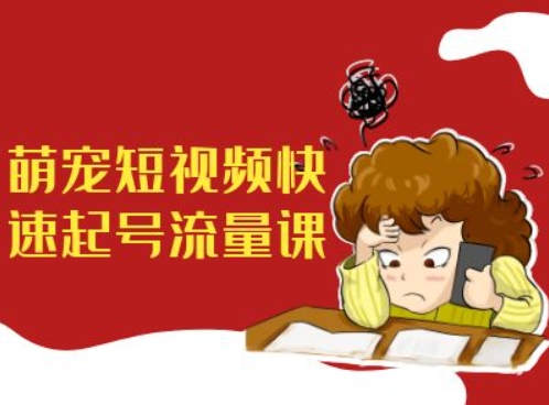 萌宠短视频快速起号流量课，短视频带货宠物新风口-88共享