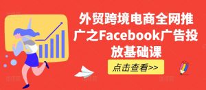 外贸跨境电商全网推广之Facebook广告投放基础课-88共享