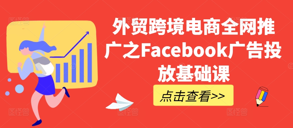 外贸跨境电商全网推广之Facebook广告投放基础课-88共享