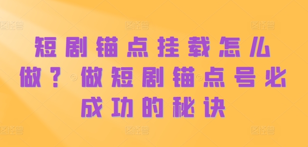 短剧锚点挂载怎么做？做短剧锚点号必成功的秘诀-88共享