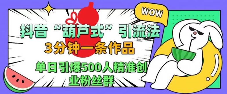 抖音葫芦式引流法，三分钟一条作品，单日引爆抖音500人精准创业粉丝群【揭秘】-88共享