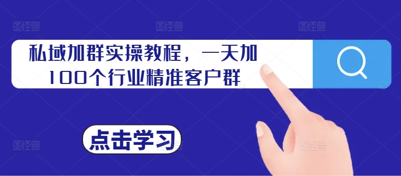 私域加群实操教程，一天加100个行业精准客户群-88共享
