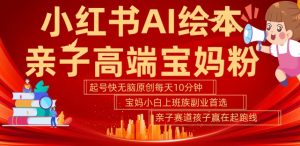 小红书AI绘本,亲子赛道高端宝妈粉,起号快,五分钟无脑原创,小白宝妈上班族轻松玩赚副业-88共享