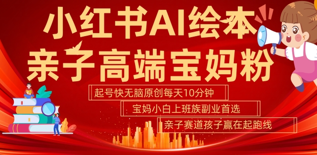小红书AI绘本，亲子赛道高端宝妈粉，起号快，五分钟无脑原创，小白宝妈上班族轻松玩赚副业-88共享