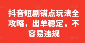 抖音短剧锚点玩法全攻略，出单稳定，不容易违规-88共享